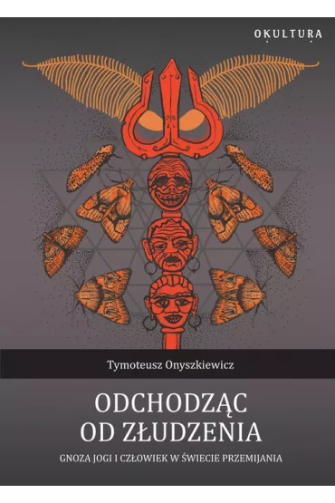 Odchodz�c od z�udzenia Gnoza jogi i cz�owiek w �wiecie przemijania - Tymoteusz Onyszkiewicz