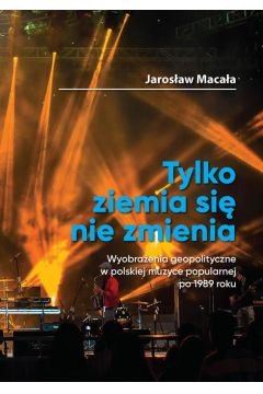 eBook „Tylko ziemia si nie zmienia” Wyobraenia geopolityczne w polskiej muzyce popularnej po 1989 roku pdf