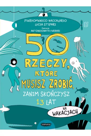 50 rzeczy, kt�re musisz zrobi�, zanim sko�czysz 13 lat. Na wakacjach - Pierdomenico Baccalario, Lucia Stipari