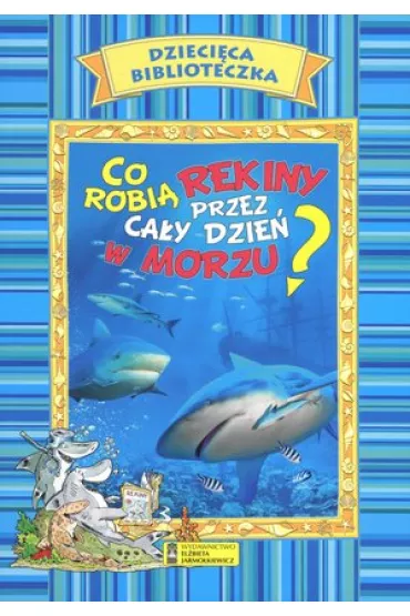 Co robi� rekiny przez ca�y dzie� w morzu? Dzieci�ca biblioteczka