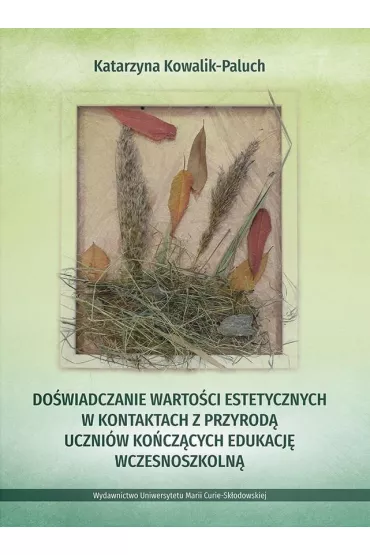 Do�wiadczanie warto�ci estetycznych w kontaktach z przyrod� uczni�w ko�cz�cych edukacj� wczesnoszkoln� - Katarzyna  Kowalik-Paluch