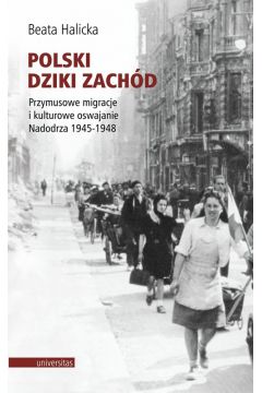 Polski dziki zachd przymusowe migracje i kulturowe oswajanie nadodrza 1945-1948