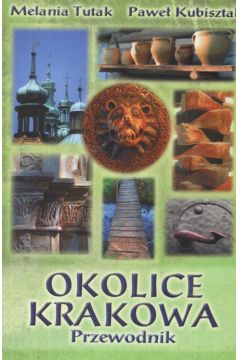 Okolice Krakowa Przewodnik - Kubisztal Pawe�, Tutak Milania - Pawe� Kubisztal, Tutak Milania