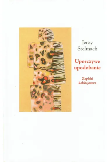 Uporczywe upodobanie. Zapiski kolekcjonera - Jerzy Stelmach