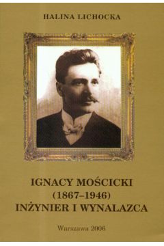 Ignacy Mo�cicki 1867-1946 In�ynier i wynalazca t.17 - Lichocka Halina - Halina Lichocka