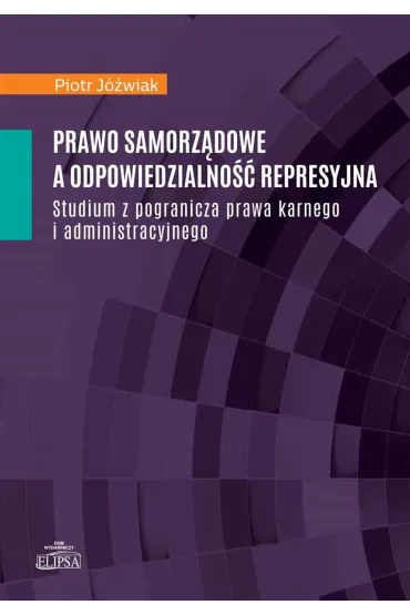 Prawo samorz�dowe a odpowiedzialno�� represyjna. Studium z pogranicza prawa karnego i administracyjnego - Piotr J�wiak