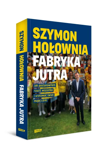 Fabryka jutra. Jak postanowi�em rzuci� wszystko i uratowa� �wiat mojej c�rki - Szymon Ho�ownia