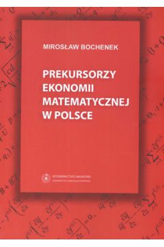 Prekursorzy ekonomii matematycznej w Polsce - Bochenek Miros�aw - Miros�aw Bochenek