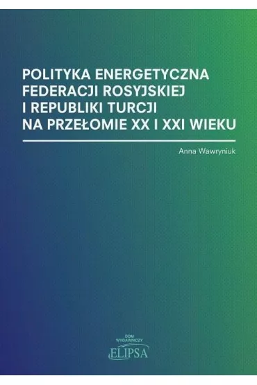 Polityka energetyczna Federacji Rosyjskiej i Republiki Turcji na prze�omie XX i XXI wieku - Anna Wawryniuk