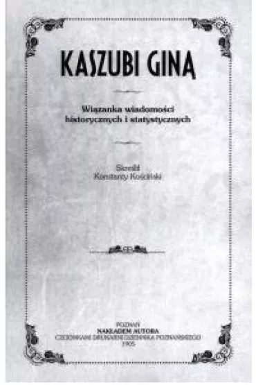 Kaszubi gin�. Wi�zanka wiadomo�ci historycznych i statystycznych - Konstanty Koscinski