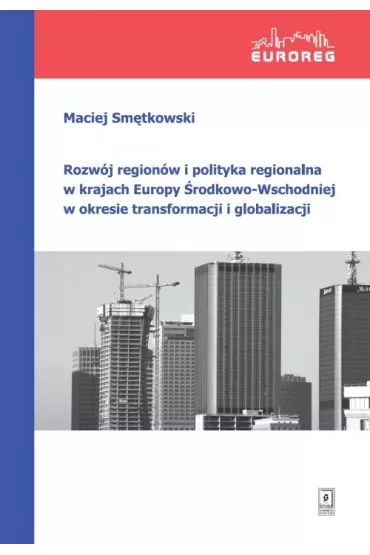 Rozw�j region�w i polityka regionalna w krajach Europy �rodkowo-Wschodniej w okresie transformacji i globalizacji - Maciej Sm�tkowski
