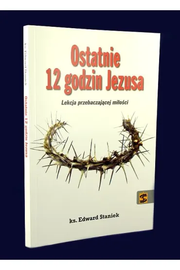 Ostatnie 12 godzin Jezusa. Lekcja przebaczaj�cej - Edward Staniek