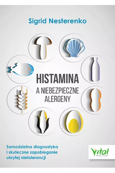 Histamina a niebezpieczne alergeny. Samodzielna diagnostyka i skuteczne zapobieganie ukrytej nietolerancji - Sigrid Nesterenko