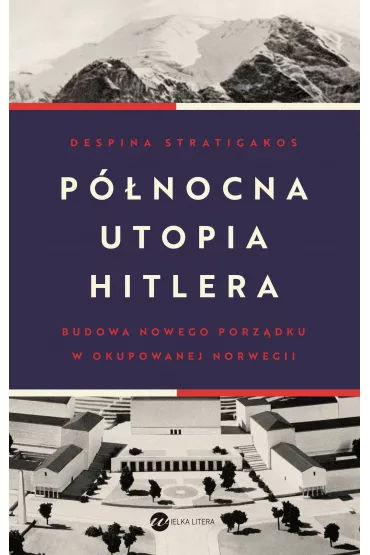 P�nocna utopia Hitlera. Budowa nowego porz�dku w okupowanej Norwegii - Despina Stratigakos