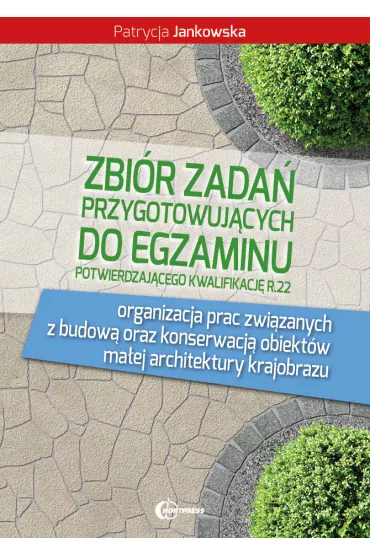 Zbi�r zada� przygotowuj�cy do egzaminu potwierdzaj�cego kwalifikacj� R.22. Organizacja prac zwi�zanych z budow� oraz konserwacj� obiekt�w ma�ej architektury krajobrazu - Patrycja Jankowska