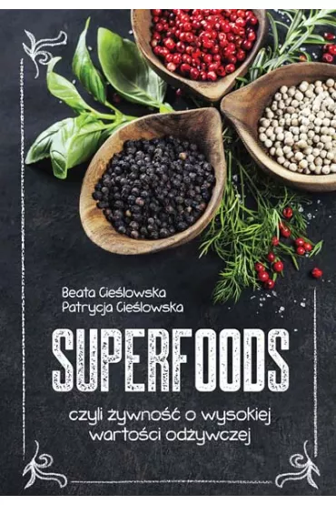 Superfoods czyli �ywno�� o wysokiej warto�ci od�ywczej - Beata Cie�lowska, Patrycja Cie�lowska