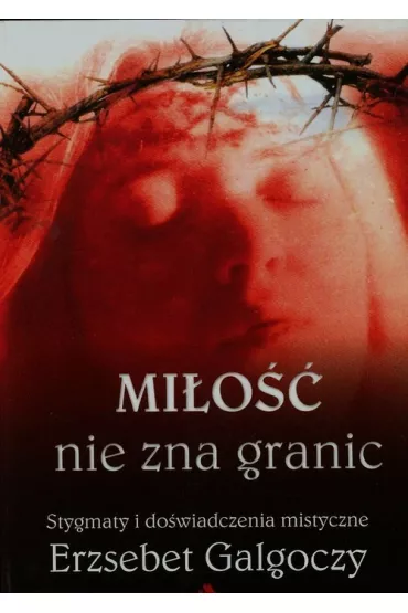 Mi�o�� nie zna granic. Stygmaty i do�wiadczenia mistyczne Erzs�bet Galg�czy - Erzs�bet Galg�czy
