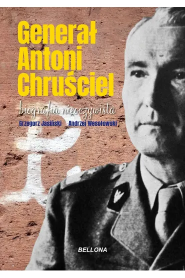 Genera� Antoni Chru�ciel. Biografia nieoczywista - Grzegorz Jasi�ski