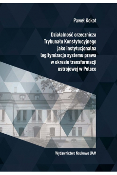 Dziaalno orzecznicza Trybunau Konstytucyjnego jako instytucjonalna legitymizacja systemu prawa w okresie transformacji ustrojowej w Polsce
