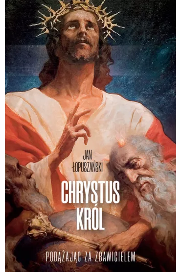 Chrystus Kr�l. Pod��aj�c za Zbawicielem - Jan �opusza�ski