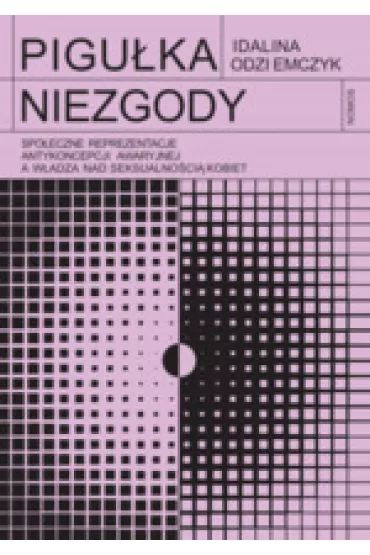 Pigu�ka niezgody. Spo�eczne reprezentacje antykoncepcji awaryjnej a w�adza nad seksualno�ci� kobiet - Odziemczyk Idalina