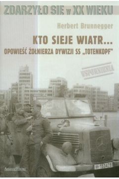Kto sieje wiatr Opowie�� �o�nierza dywizji SS "Totenkopf" - Brunnegger Herbert - Herbert Brunnegger
