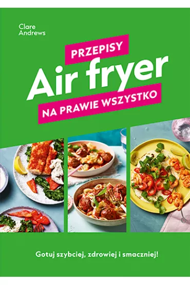 Air fryer. Przepisy na prawie wszystko - Clare Andrews