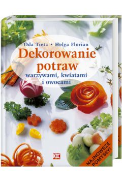 Dekorowanie potraw warzywami, kwiatami i owocami - Tietz Oda ; Florian Helga - Florian Helga, Oda Tietz