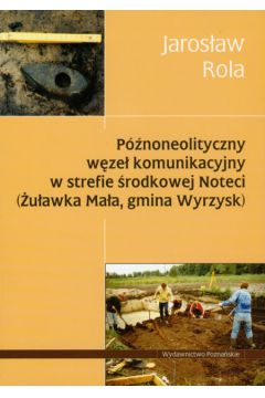 P�noneolityczny w�ze� komunikacyjny w strefie �rodkowej Noteci - Rola Jaros�aw - Jaros�aw Rola