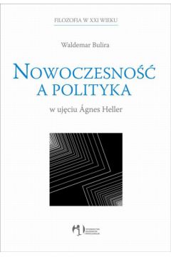 Nowoczesno�� a polityka w uj�ciu Agnes Heller - Bulira Waldemar - Waldemar Bulira