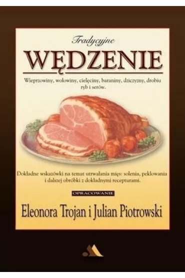 Tradycyjne w�dzenie. Wieprzowiny, wo�owiny, ciel�ciny, baraniny, dziczyzny, drobiu, ryb i ser�w - Eleonora Trojan, Julian Piotrowski