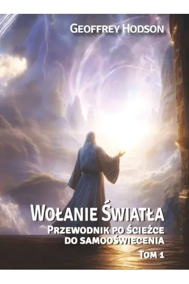 Wo�anie �wiat�a. Przewodnik po �cie�ce do samoo�wiecenia Tom 1 - Geoffrey Hodson