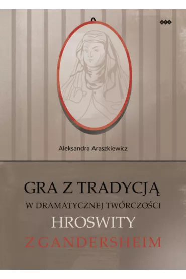 Gra z tradycj� w dramatycznej tw�rczo�ci Hroswity - Aleksandra Araszkiewicz