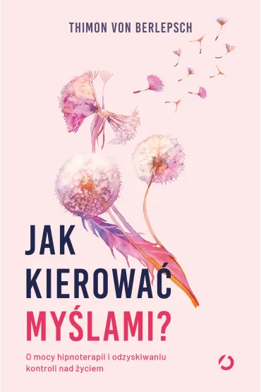 Jak kierowa� my�lami? O mocy hipnoterapii i odzyskiwaniu kontroli nad �yciem - Lisa  Bitzer, Thimon Von Berlepsch