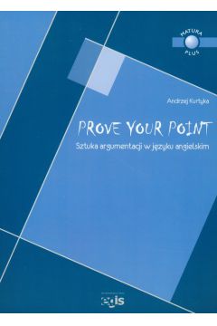 Prove Your Point Sztuka argumentacji w j�zyku angielskim - Kurtyka Andrzej - Andrzej Kurtyka