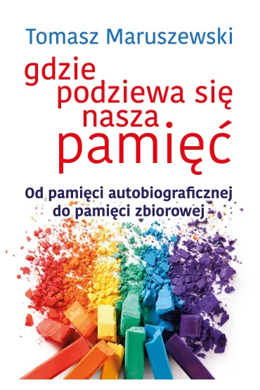 Gdzie podziewa si� nasza pami�� od pami�ci autobiograficznej do pami�ci zbiorowej - Tomasz Maruszewski