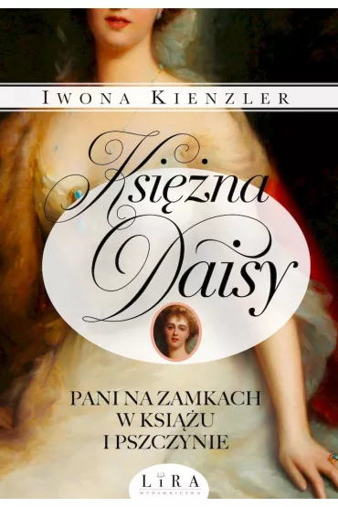 Ksi�na Daisy. Pani na zamkach w Ksi��u i Pszczynie - Iwona Kienzler