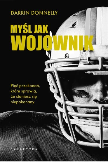 My�l jak wojownik. Pi�� przekona�, kt�re sprawi�, �e staniesz si� niepokonany - Darrin Donnelly
