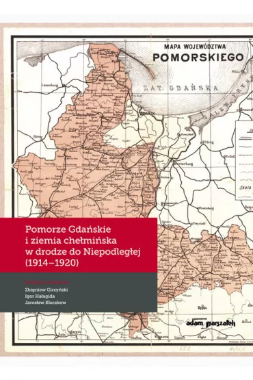 Pomorze Gda�skie i ziemia che�mi�ska w drodze do Niepodleg�ej (1914-1920) - Igor Ha�agida, Jaros�aw K�aczkow, Zbigniew Girzy�ski