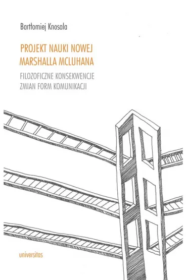 Projekt nauki nowej Marshalla McLuhana. Filozoficzne konsekwencje zmian form komunikacji - Bart�omiej Knosala