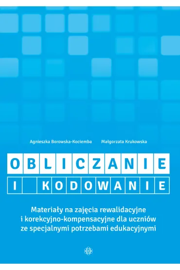Obliczanie i kodowanie. Materia�y na zaj�cia rewalidacyjne i korekcyjno-kompensacyjne dla uczni�w ze specjalnymi potrzebami edukacyjnymi - Agnieszka Borowska-Kociemba, Ma�gorzata Krukowska