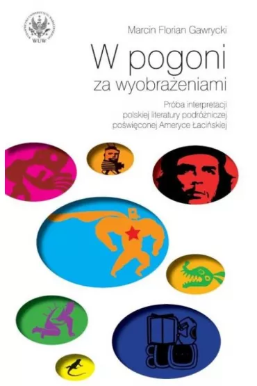 W pogoni za wyobra�eniami Pr�ba interpretacji polskiej literatury podr�niczej po�wi�conej Ameryce - Marcin Florian Gawrycki, Marcin F Gawrycki