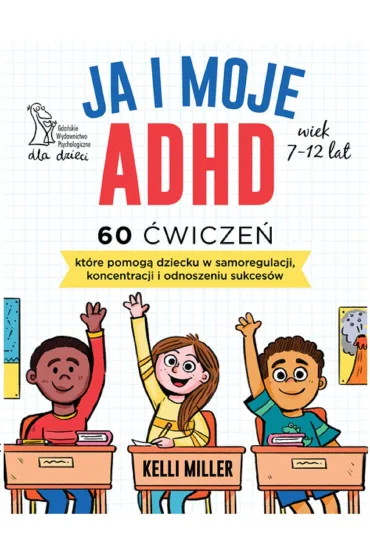 Ja i moje ADHD. 60 �wicze�, kt�re pomog� dziecku w samoregulacji, koncentracji i odnoszeniu sukces�w - Kelli  Miller