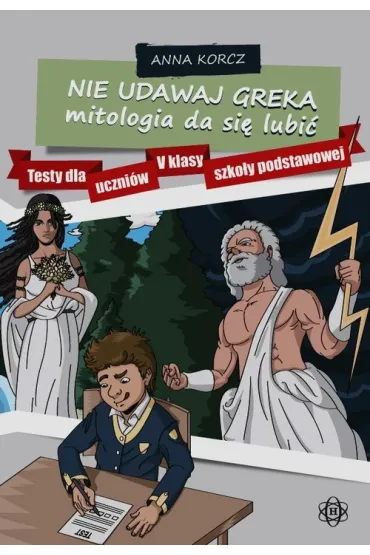 Nie udawaj Greka mitologia da si� lubi� Testy dla uczni�w V klasy szko�y podstawowej - Anna Korcz