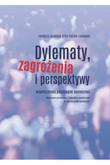 Dylematy, zagro�enia i perspektywy wsp�czesnej pedagogiki spo�ecznej - Artur Red �acina-�anowski