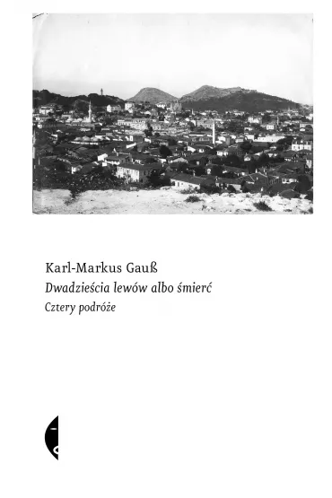 Dwadzie�cia lew�w albo �mier�. Cztery podr�e - Karl-Markus Gauss