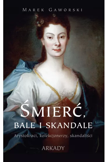 �mier�, bale i skandale. Arystokraci, kolekcjonerzy, skandali�ci - Marek Gaworski