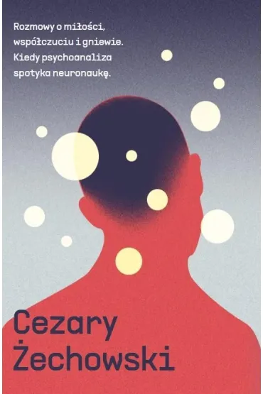 Rozmowy o mi�o�ci, wsp�czuciu i gniewie. Kiedy psychoanaliza spotyka neuronauk� - Cezary �echowski
