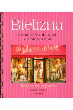 Bielizna Odmie� swoje cia�o odmie� siebie - Apsan Rebecca, Stark Sarah - Rebecca Apsan, Sarah Stark