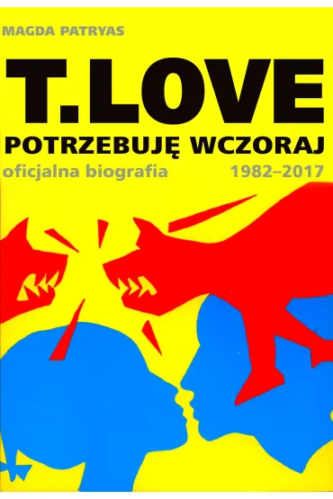 T.LOVE. Potrzebuj� wczoraj. Oficjalna biografia 1982-2017 - Magda Patryas